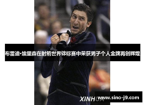 布雷迪·埃里森在射箭世界锦标赛中荣获男子个人金牌再创辉煌