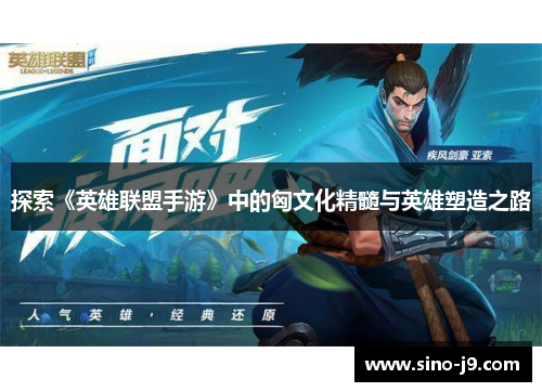 探索《英雄联盟手游》中的匈文化精髓与英雄塑造之路