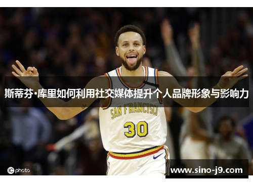 斯蒂芬·库里如何利用社交媒体提升个人品牌形象与影响力