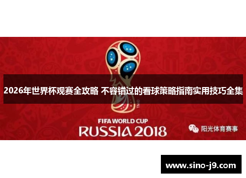 2026年世界杯观赛全攻略 不容错过的看球策略指南实用技巧全集