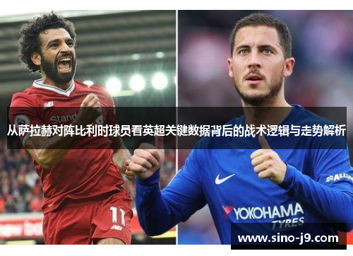 从萨拉赫对阵比利时球员看英超关键数据背后的战术逻辑与走势解析