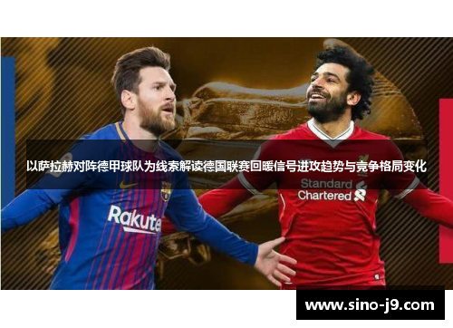 以萨拉赫对阵德甲球队为线索解读德国联赛回暖信号进攻趋势与竞争格局变化