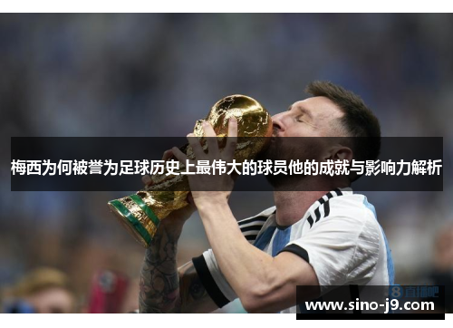 梅西为何被誉为足球历史上最伟大的球员他的成就与影响力解析