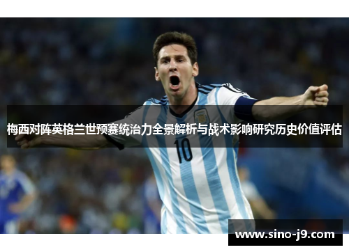 梅西对阵英格兰世预赛统治力全景解析与战术影响研究历史价值评估