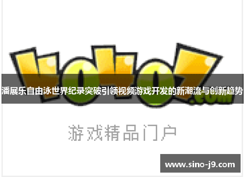 潘展乐自由泳世界纪录突破引领视频游戏开发的新潮流与创新趋势