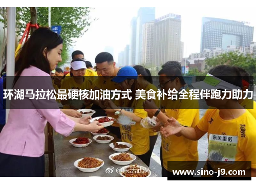 环湖马拉松最硬核加油方式 美食补给全程伴跑力助力