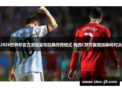 2026世界杯官方游戏发布经典传奇模式 梅西C罗齐聚再现巅峰对决