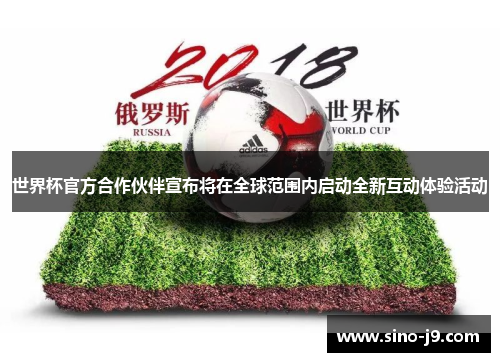 世界杯官方合作伙伴宣布将在全球范围内启动全新互动体验活动