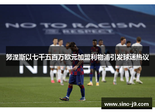 努涅斯以七千五百万欧元加盟利物浦引发球迷热议