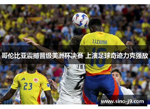 哥伦比亚震撼晋级美洲杯决赛 上演足球奇迹力克强敌