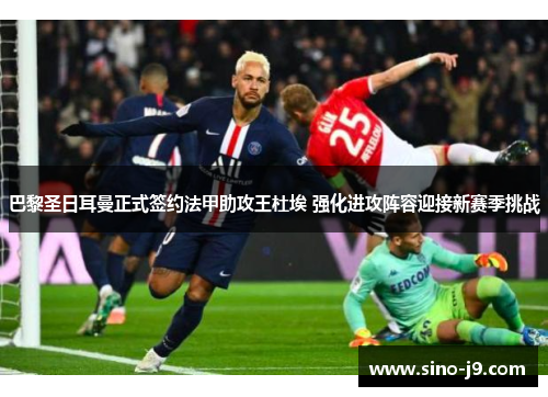 巴黎圣日耳曼正式签约法甲助攻王杜埃 强化进攻阵容迎接新赛季挑战