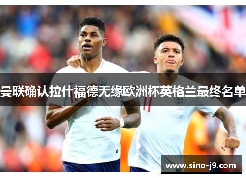 曼联确认拉什福德无缘欧洲杯英格兰最终名单