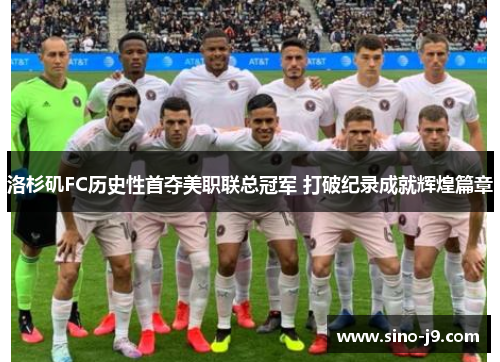 洛杉矶FC历史性首夺美职联总冠军 打破纪录成就辉煌篇章