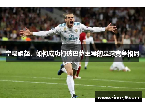 皇马崛起：如何成功打破巴萨主导的足球竞争格局