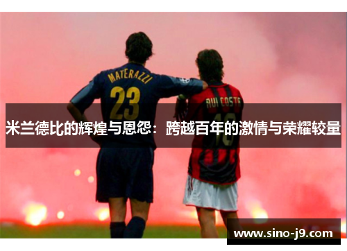 米兰德比的辉煌与恩怨：跨越百年的激情与荣耀较量