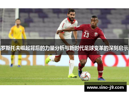 罗斯托夫崛起背后的力量分析与新时代足球变革的深刻启示