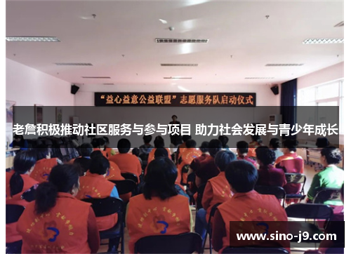 老詹积极推动社区服务与参与项目 助力社会发展与青少年成长