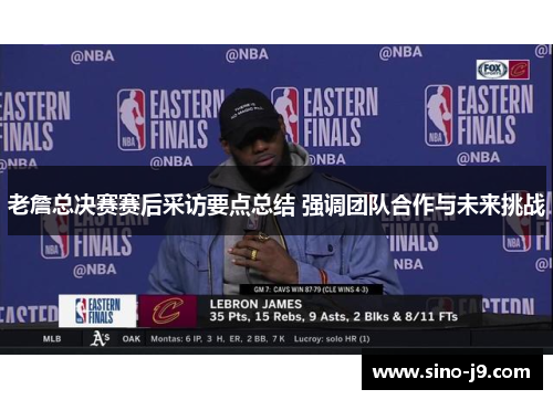 老詹总决赛赛后采访要点总结 强调团队合作与未来挑战