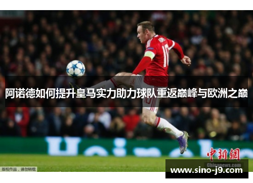阿诺德如何提升皇马实力助力球队重返巅峰与欧洲之巅