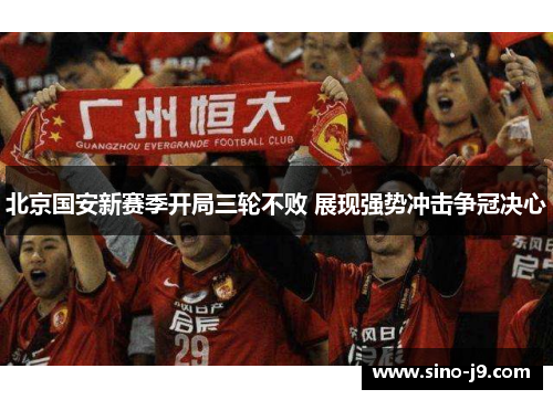 北京国安新赛季开局三轮不败 展现强势冲击争冠决心